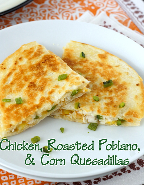 Chicken, Roasted Poblano, and Corn Quesadillas